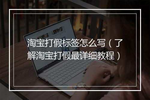 淘宝打假标签怎么写（了解淘宝打假最详细教程）