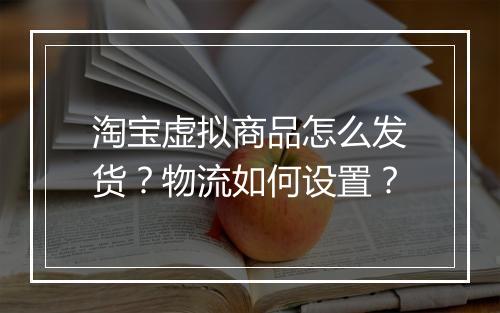 淘宝虚拟商品怎么发货？物流如何设置？