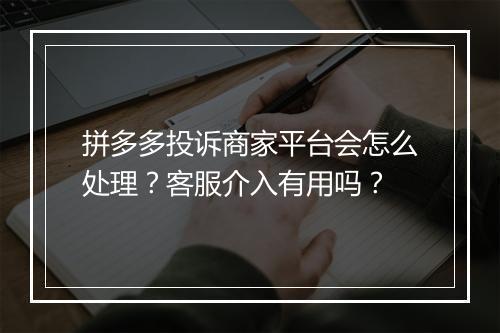 拼多多投诉商家平台会怎么处理？客服介入有用吗？