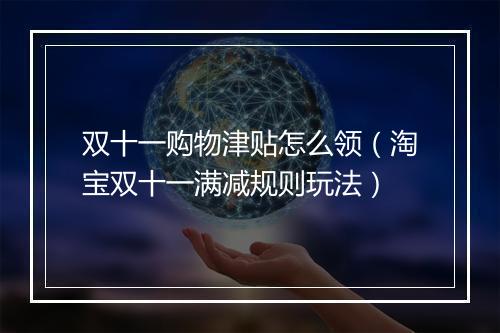 双十一购物津贴怎么领（淘宝双十一满减规则玩法）