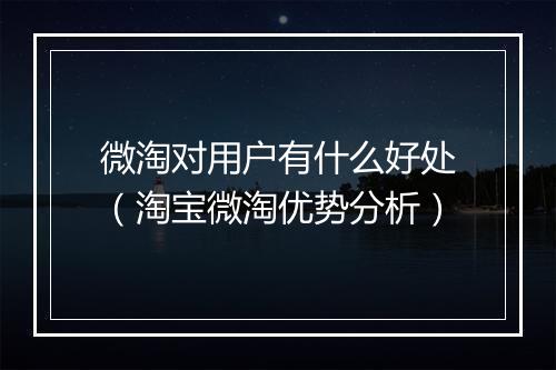 微淘对用户有什么好处（淘宝微淘优势分析）