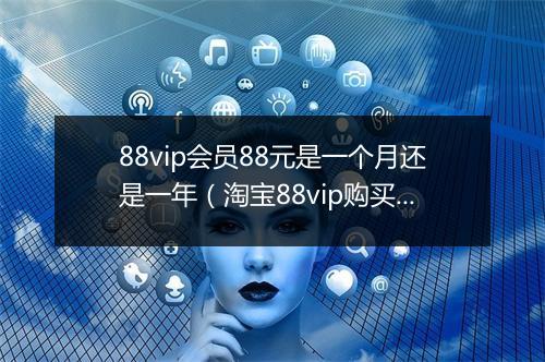 88vip会员88元是一个月还是一年（淘宝88vip购买价格）