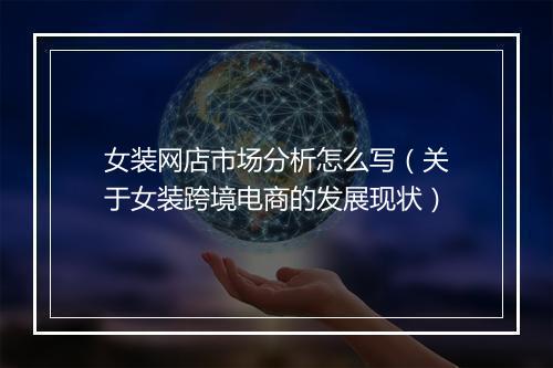 女装网店市场分析怎么写（关于女装跨境电商的发展现状）