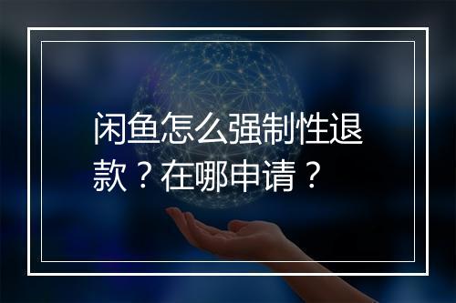闲鱼怎么强制性退款？在哪申请？