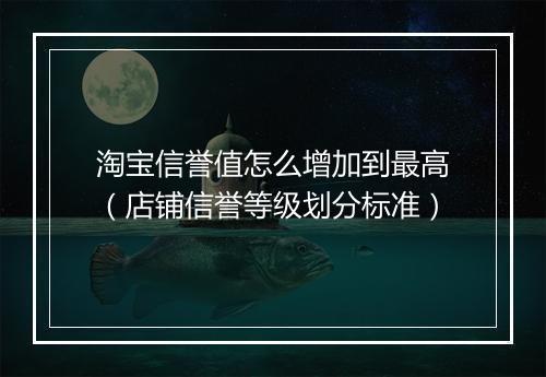 淘宝信誉值怎么增加到最高（店铺信誉等级划分标准）