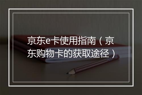 京东e卡使用指南（京东购物卡的获取途径）