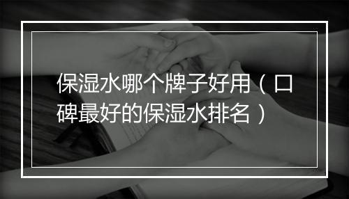 保湿水哪个牌子好用（口碑最好的保湿水排名）