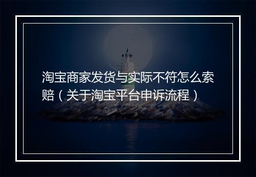 淘宝商家发货与实际不符怎么索赔（关于淘宝平台申诉流程）