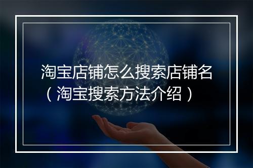 淘宝店铺怎么搜索店铺名（淘宝搜索方法介绍）