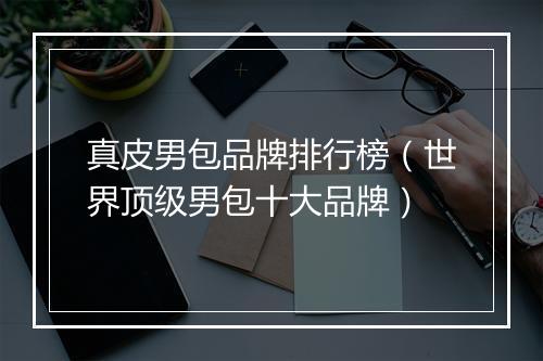 真皮男包品牌排行榜（世界顶级男包十大品牌）