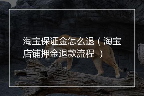淘宝保证金怎么退（淘宝店铺押金退款流程 ）