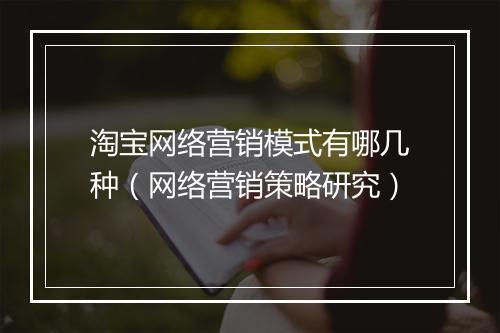淘宝网络营销模式有哪几种（网络营销策略研究）