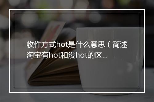 收件方式hot是什么意思（简述淘宝有hot和没hot的区别）