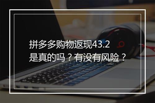 拼多多购物返现43.2是真的吗？有没有风险？