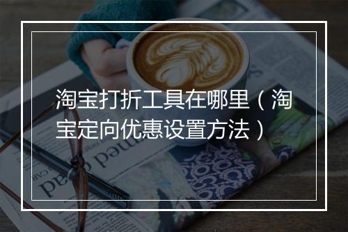 淘宝打折工具在哪里（淘宝定向优惠设置方法）