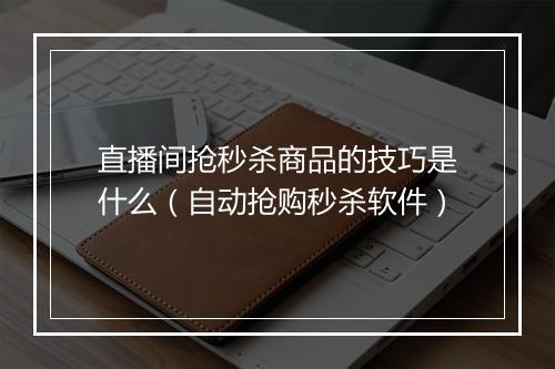 直播间抢秒杀商品的技巧是什么（自动抢购秒杀软件）