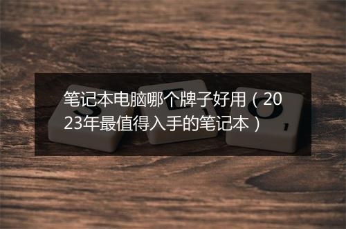 笔记本电脑哪个牌子好用（2023年最值得入手的笔记本）