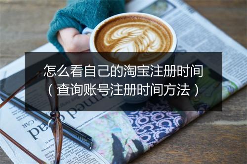怎么看自己的淘宝注册时间（查询账号注册时间方法）