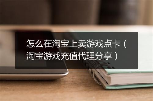 怎么在淘宝上卖游戏点卡（淘宝游戏充值代理分享）