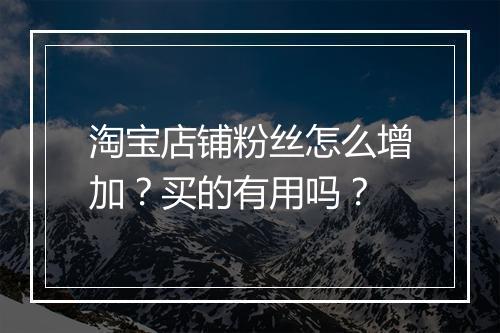 淘宝店铺粉丝怎么增加？买的有用吗？