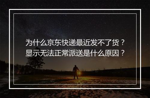 为什么京东快递最近发不了货？显示无法正常派送是什么原因？