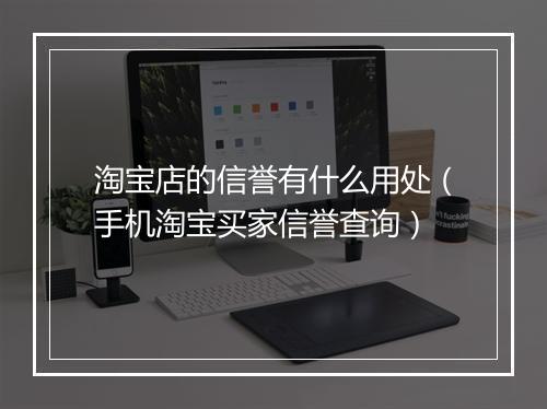 淘宝店的信誉有什么用处（手机淘宝买家信誉查询）