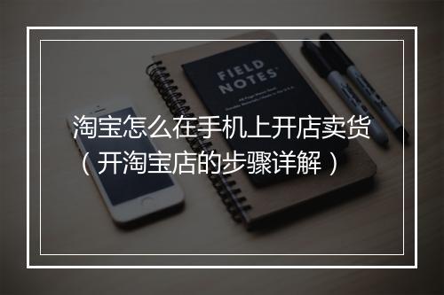 淘宝怎么在手机上开店卖货（开淘宝店的步骤详解）