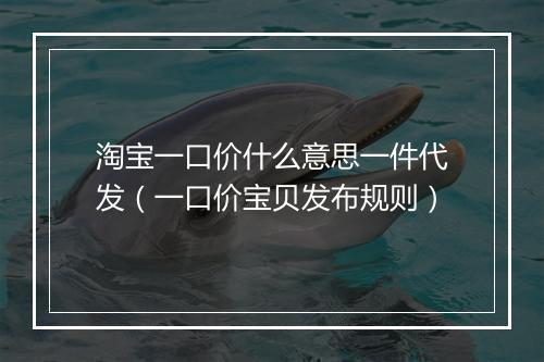 淘宝一口价什么意思一件代发（一口价宝贝发布规则）