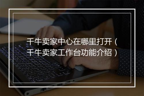 千牛卖家中心在哪里打开（千牛卖家工作台功能介绍）