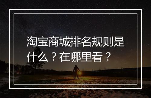 淘宝商城排名规则是什么？在哪里看？