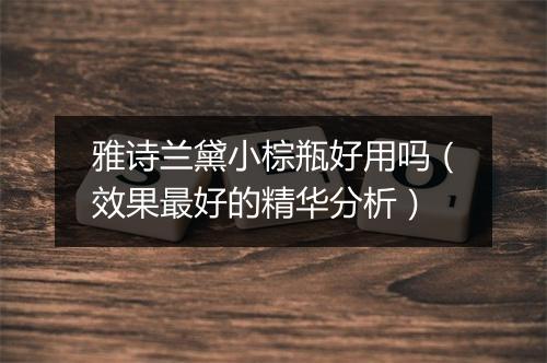 雅诗兰黛小棕瓶好用吗（效果最好的精华分析）