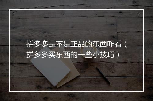 拼多多是不是正品的东西咋看（拼多多买东西的一些小技巧）