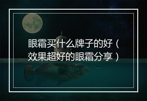 眼霜买什么牌子的好（效果超好的眼霜分享）