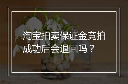 淘宝拍卖保证金竞拍成功后会退回吗？