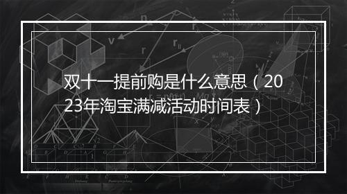 双十一提前购是什么意思（2023年淘宝满减活动时间表）