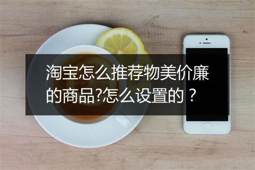 淘宝怎么推荐物美价廉的商品?怎么设置的？