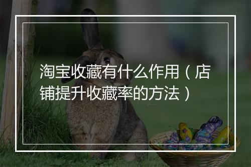 淘宝收藏有什么作用（店铺提升收藏率的方法）