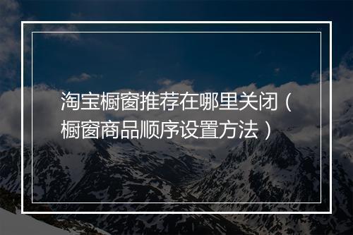 淘宝橱窗推荐在哪里关闭（橱窗商品顺序设置方法）