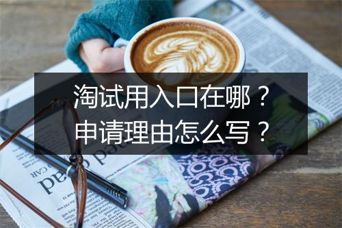 淘试用入口在哪？申请理由怎么写？