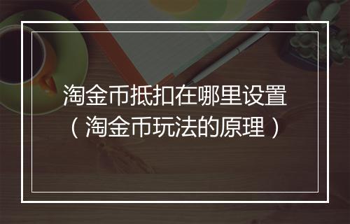 淘金币抵扣在哪里设置（淘金币玩法的原理）