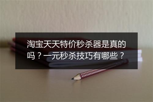 淘宝天天特价秒杀器是真的吗？一元秒杀技巧有哪些？
