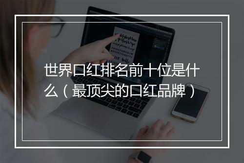 世界口红排名前十位是什么（最顶尖的口红品牌）