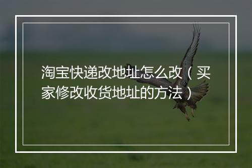 淘宝快递改地址怎么改（买家修改收货地址的方法）