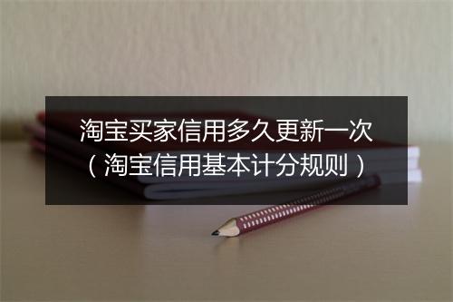 淘宝买家信用多久更新一次（淘宝信用基本计分规则）
