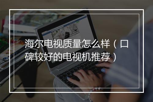 海尔电视质量怎么样（口碑较好的电视机推荐）