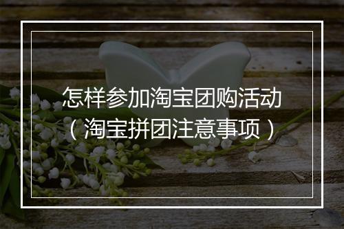 怎样参加淘宝团购活动（淘宝拼团注意事项）