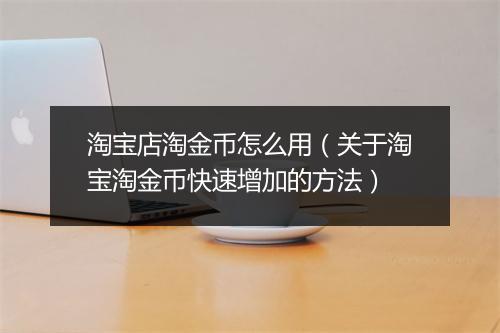 淘宝店淘金币怎么用（关于淘宝淘金币快速增加的方法）