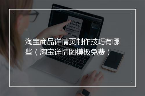 淘宝商品详情页制作技巧有哪些（淘宝详情图模板免费）