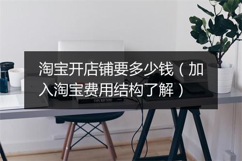 淘宝开店铺要多少钱（加入淘宝费用结构了解）