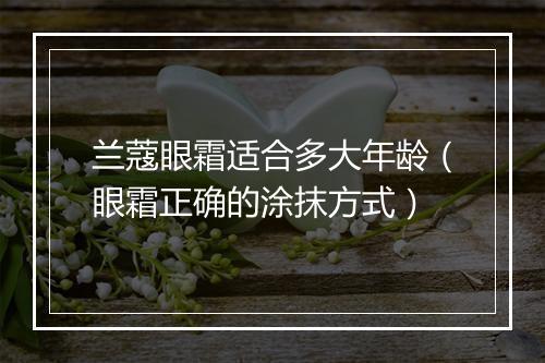 兰蔻眼霜适合多大年龄（眼霜正确的涂抹方式）